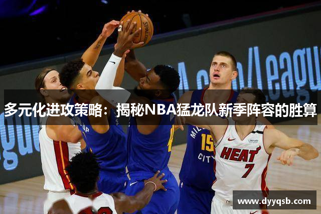 多元化进攻策略：揭秘NBA猛龙队新季阵容的胜算