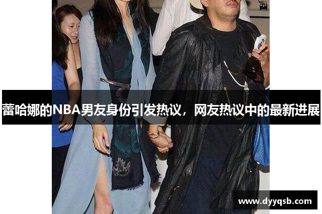 蕾哈娜的NBA男友身份引发热议，网友热议中的最新进展