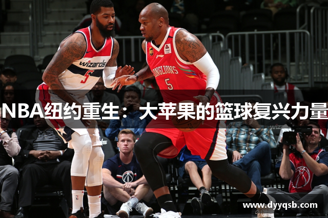 NBA纽约重生：大苹果的篮球复兴力量