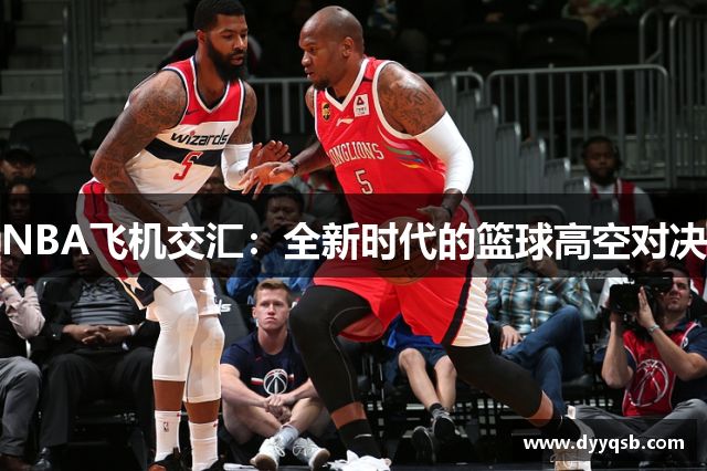 NBA飞机交汇：全新时代的篮球高空对决