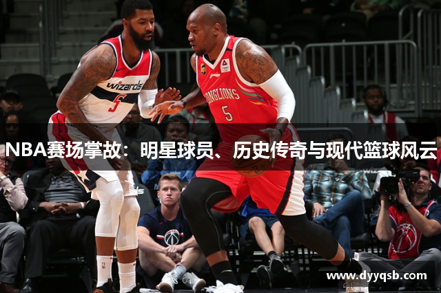 NBA赛场掌故：明星球员、历史传奇与现代篮球风云